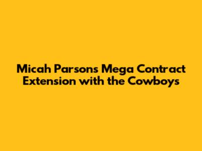Micah Parsons' Mega Contract Extension with the Cowboys