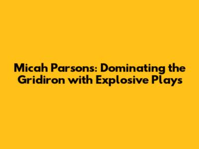 Micah Parsons: Dominating the Gridiron with Explosive Plays