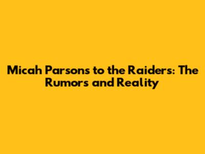 Micah Parsons to the Raiders: The Rumors and Reality