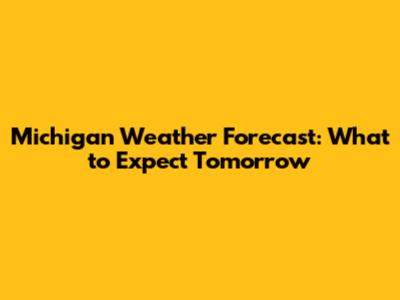 Michigan Weather Forecast: What to Expect Tomorrow