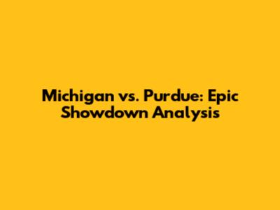 Michigan vs. Purdue: Epic Showdown Analysis