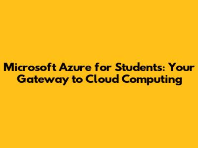 Microsoft Azure for Students: Your Gateway to Cloud Computing
