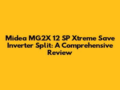 Midea MG2X 12 SP Xtreme Save Inverter Split: A Comprehensive Review
