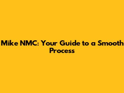Mike NMC: Your Guide to a Smooth Process