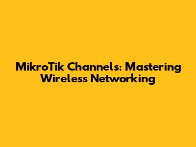 MikroTik Channels: Mastering Wireless Networking
