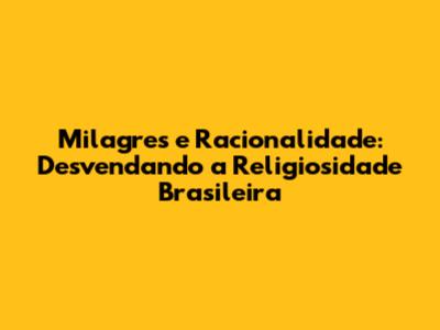 Milagres e Racionalidade: Desvendando a Religiosidade Brasileira