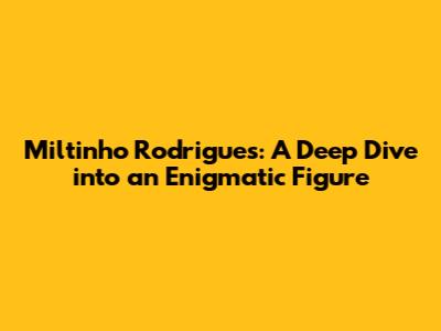 Miltinho Rodrigues: A Deep Dive into an Enigmatic Figure