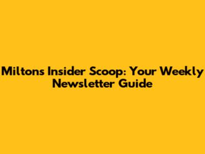 Milton's Insider Scoop: Your Weekly Newsletter Guide