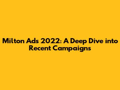 Milton Ads 2022: A Deep Dive into Recent Campaigns