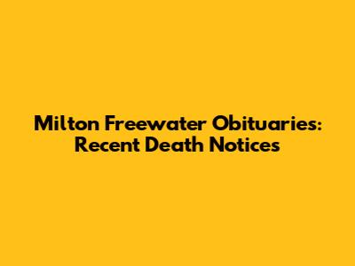 Milton Freewater Obituaries: Recent Death Notices