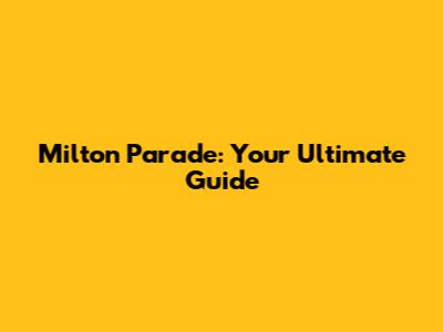 Milton Parade: Your Ultimate Guide