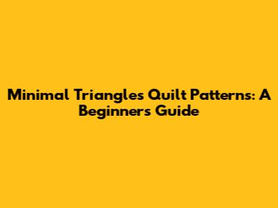 Minimal Triangles Quilt Patterns: A Beginner's Guide