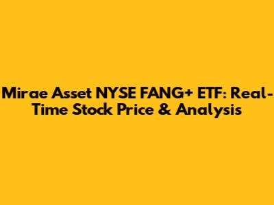 Mirae Asset NYSE FANG+ ETF: Real-Time Stock Price & Analysis