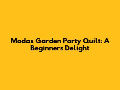 Moda's Garden Party Quilt: A Beginner's Delight
