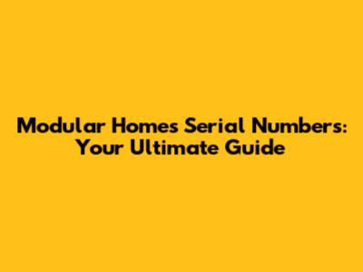 Modular Homes Serial Numbers: Your Ultimate Guide