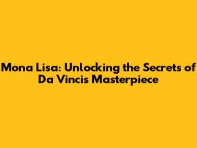 Mona Lisa: Unlocking the Secrets of Da Vinci's Masterpiece