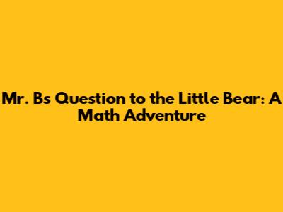 Mr. B's Question to the Little Bear: A Math Adventure