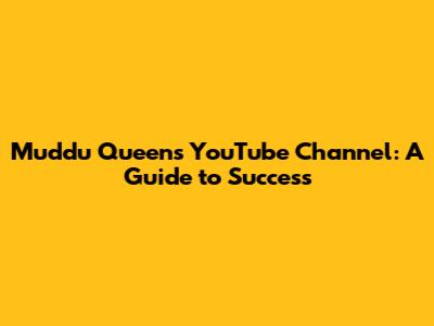 Muddu Queen's YouTube Channel: A Guide to Success
