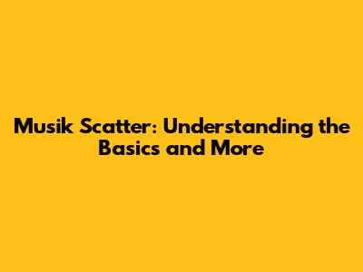 Musik Scatter: Understanding the Basics and More