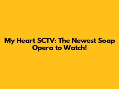 My Heart SCTV: The Newest Soap Opera to Watch!