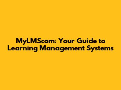 MyLMScom: Your Guide to Learning Management Systems