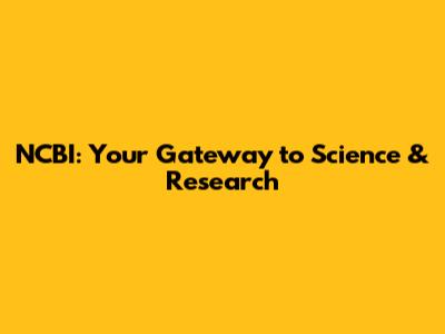 NCBI: Your Gateway to Science & Research