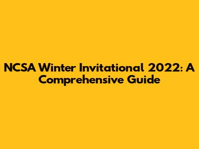NCSA Winter Invitational 2022: A Comprehensive Guide