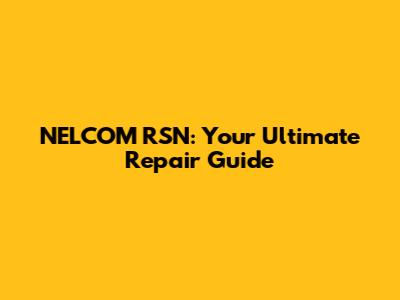 NELCOM RSN: Your Ultimate Repair Guide
