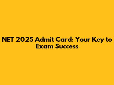 NET 2025 Admit Card: Your Key to Exam Success