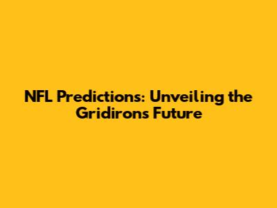 NFL Predictions: Unveiling the Gridiron's Future