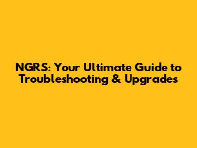 NGRS: Your Ultimate Guide to Troubleshooting & Upgrades