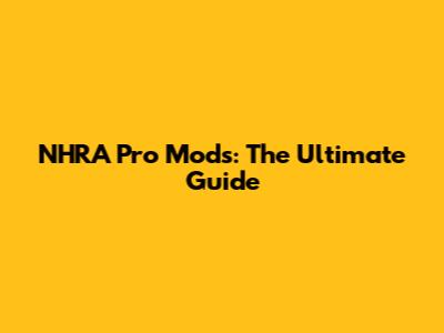 NHRA Pro Mods: The Ultimate Guide