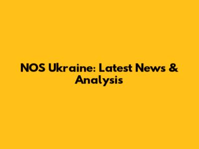 NOS Ukraine: Latest News & Analysis
