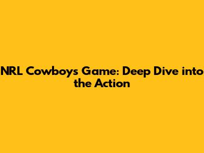 NRL Cowboys Game: Deep Dive into the Action