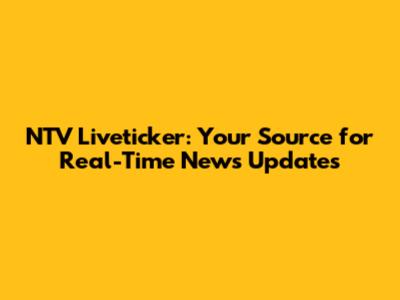 NTV Liveticker: Your Source for Real-Time News Updates