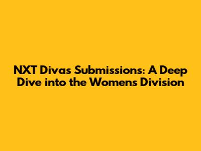 NXT Divas Submissions: A Deep Dive into the Women's Division