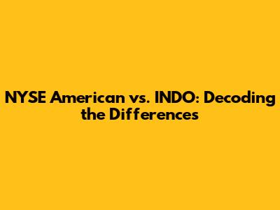 NYSE American vs. INDO: Decoding the Differences