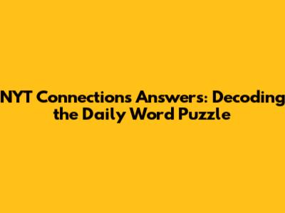 NYT Connections Answers: Decoding the Daily Word Puzzle
