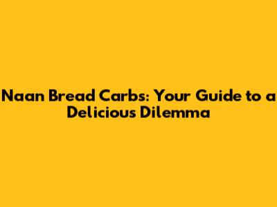 Naan Bread Carbs: Your Guide to a Delicious Dilemma