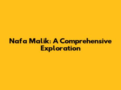 Nafa Malik: A Comprehensive Exploration