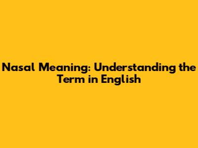 Nasal Meaning: Understanding the Term in English