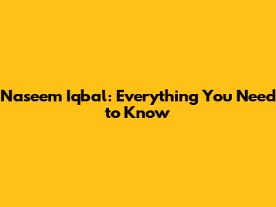 Naseem Iqbal: Everything You Need to Know