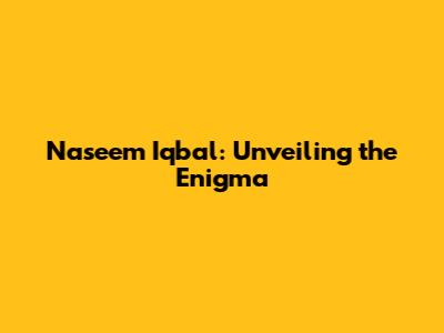 Naseem Iqbal: Unveiling the Enigma