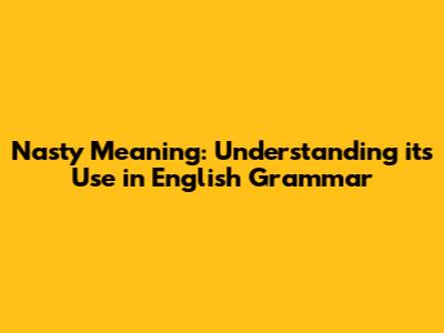 Nasty Meaning: Understanding its Use in English Grammar