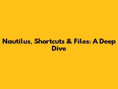 Nautilus, Shortcuts & Files: A Deep Dive