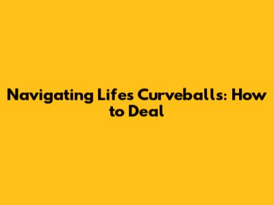Navigating Life's Curveballs: How to Deal