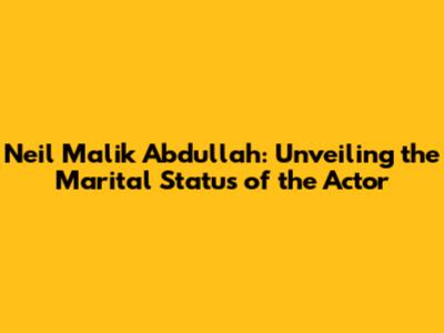 Neil Malik Abdullah: Unveiling the Marital Status of the Actor