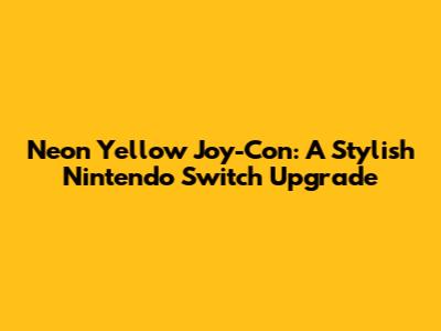 Neon Yellow Joy-Con: A Stylish Nintendo Switch Upgrade