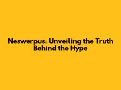 Neswerpus: Unveiling the Truth Behind the Hype