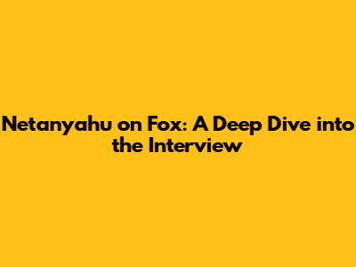 Netanyahu on Fox: A Deep Dive into the Interview